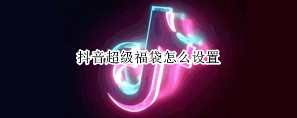 抖音超级福袋怎么设置 抖音超级福袋怎么设置项链