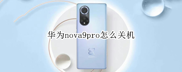 华为nova9pro怎么关机（华为nova9pro怎么关机重启）