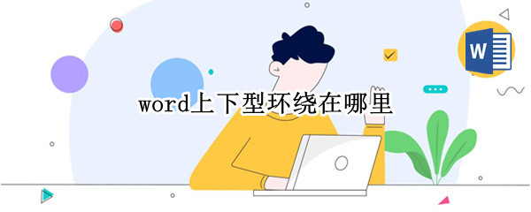 word上下型环绕在哪里 word文档中上下型环绕怎么弄
