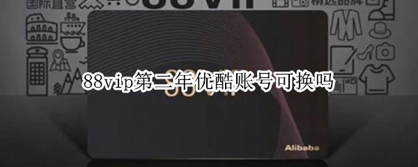 88vip第二年优酷账号可换吗（续费88vip后优酷会员能换号码吗）