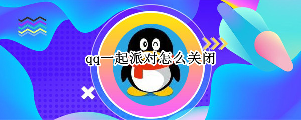 qq一起派对怎么关闭（qq一起派对怎么关闭音乐）