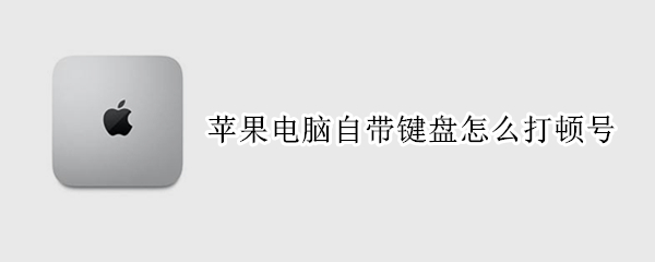 苹果电脑自带键盘怎么打顿号（苹果键盘如何打出顿号）