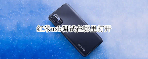 红米usb调试在哪里打开 红米手机在哪打开usb调试