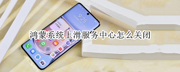 鸿蒙系统上滑服务中心怎么关闭 鸿蒙 关闭上滑