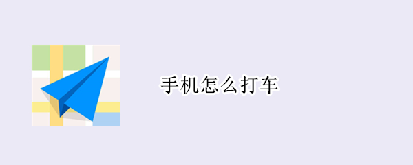 手机怎么打车 手机怎么打车有发票