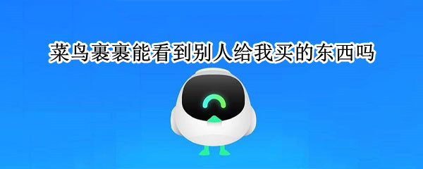 菜鸟裹裹能看到别人给我买的东西吗（菜鸟裹裹能看见别人给我买的东西吗）