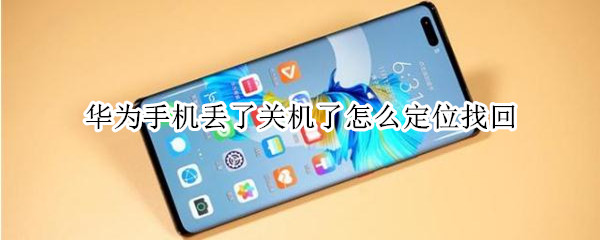 华为手机丢了关机了怎么定位找回 华为手机丢了关机怎么定位找回免费