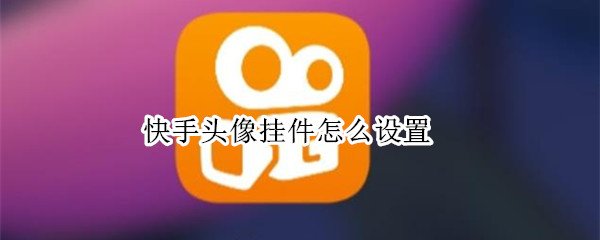快手头像挂件怎么设置 快手头像的挂件怎么设置