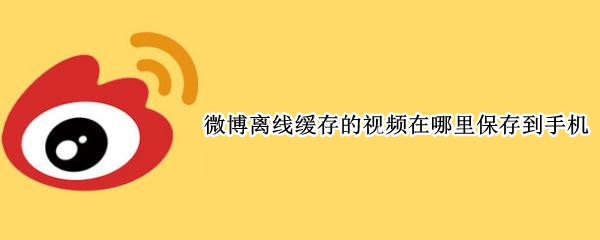 微博离线缓存的视频在哪里保存到手机