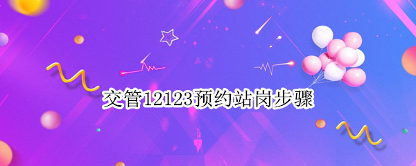 交管12123预约站岗步骤（车管所站岗预约）