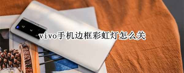 vivo手机边框彩虹灯怎么关（vivo手机边框彩虹灯怎么关视频）