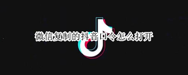微信复制的抖音口令怎么打开（微信复制的抖音口令怎么打开啊）