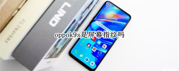 oppok9s是屏幕指纹吗 oppok9s指纹在哪