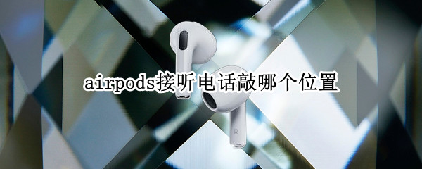 airpods接听电话敲哪个位置 airpods敲打哪个位置