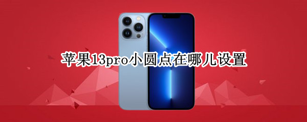苹果13pro小圆点在哪儿设置（苹果13pro小圆点在哪儿设置出来）