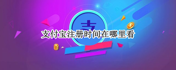 支付宝注册时间在哪里看 支付宝什么时候注册的在哪里看