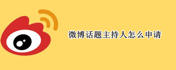 微博话题主持人怎么申请 微博话题主持人怎么申请手机