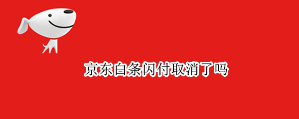 京东白条闪付取消了吗 京东白条闪付取消了吗怎么还款