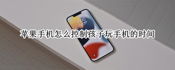 苹果手机怎么控制孩子玩手机的时间（苹果手机控制小孩玩游戏时间）