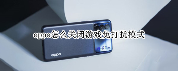 oppo怎么关闭游戏免打扰模式 oppo怎么关闭游戏免打扰模式设置