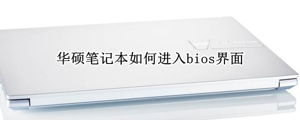 华硕笔记本如何进入bios界面 华硕笔记本如何进入bios界面设置