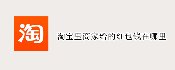 淘宝里商家给的红包钱在哪里 淘宝收取的红包在哪里