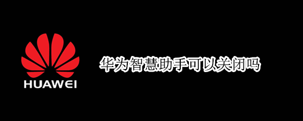 华为智慧助手可以关闭吗（华为智慧助手怎么关闭?）
