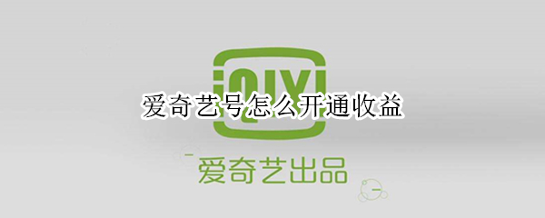 爱奇艺号怎么开通收益（爱奇艺号怎么开通收益功能）