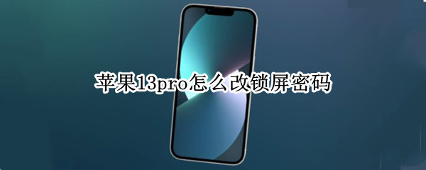 苹果13pro怎么改锁屏密码 苹果13pro怎么设置锁屏密码