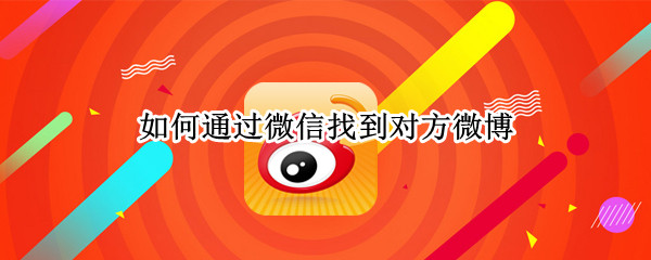 如何通过微信找到对方微博 如何通过微信找到对方微博账号