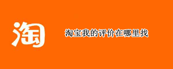 淘宝我的评价在哪里找 淘宝我的评价在哪里找 怎么删除