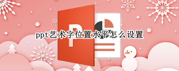 ppt艺术字位置水平怎么设置（ppt艺术字位置水平怎么设置2010）