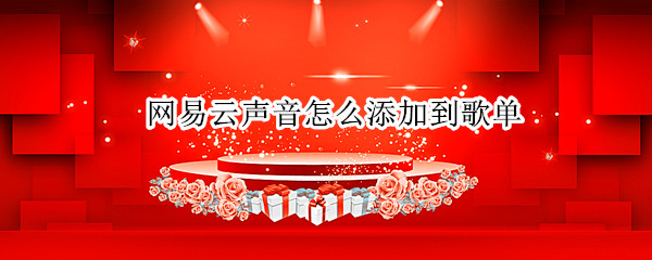 网易云声音怎么添加到歌单（网易云怎么把声音添加到歌单）