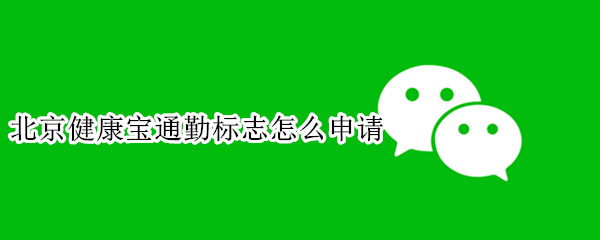 北京健康宝通勤标志怎么申请