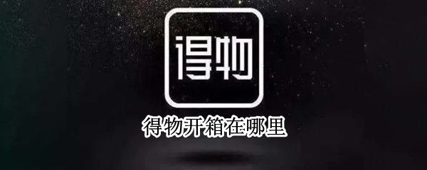 得物开箱在哪里（得物开箱精选在哪里）