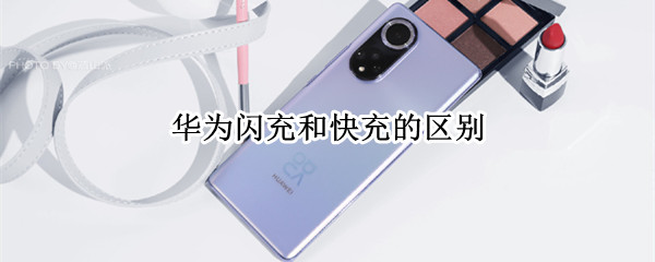 华为闪充和快充的区别（华为快充和闪充有什么区别）