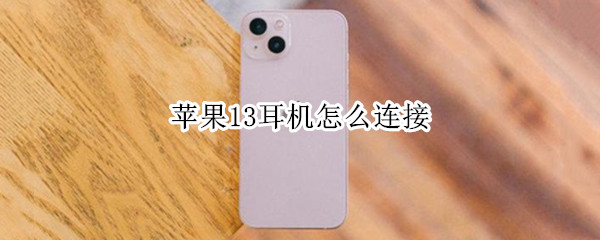 苹果13耳机怎么连接 苹果13耳机怎么连接不上