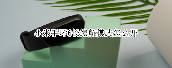 小米手环6长续航模式怎么开 小米手环6长续航模式怎么开启