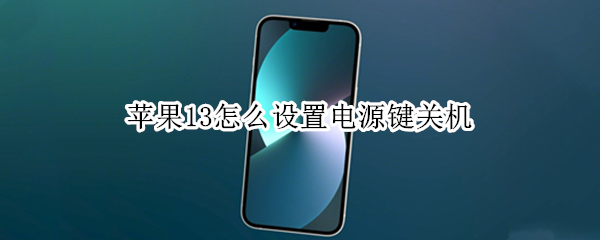 苹果13怎么设置电源键关机 苹果13按电源键无法关机