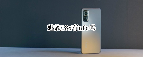 魅族18x有nfc吗（魅族18有没有NFC）