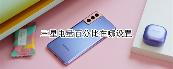 三星电量百分比在哪设置 三星怎么开启电量百分比
