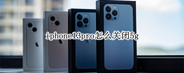 iphone13pro怎么关闭5g iphone13pro怎么关闭相机声音