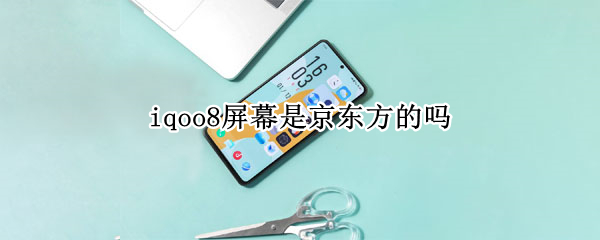 iqoo8屏幕是京东方的吗 iqoo8 京东方