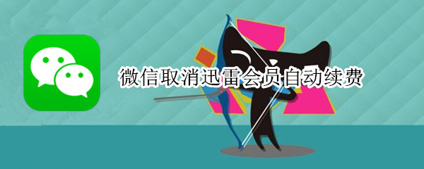 微信取消迅雷会员自动续费（微信取消迅雷会员自动续费怎么操作）