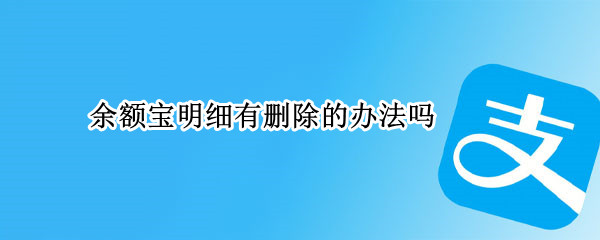 余额宝明细有删除的办法吗（余额宝明细有删除的办法吗安全吗）