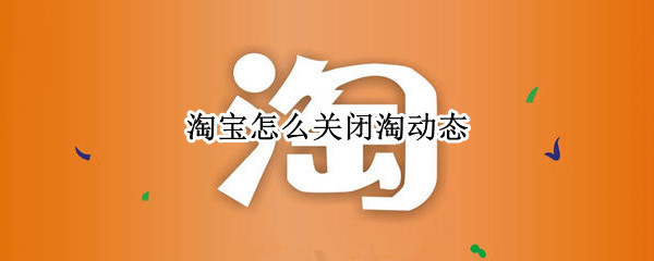 淘宝怎么关闭淘动态 淘宝关闭微淘动态