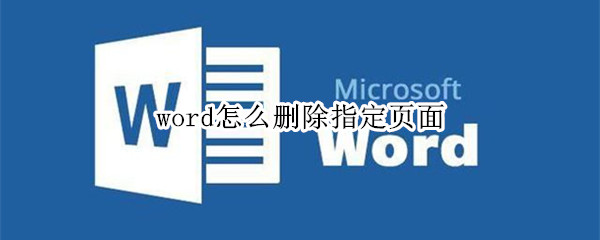 word怎么删除指定页面 word怎么删除指定页面空白页