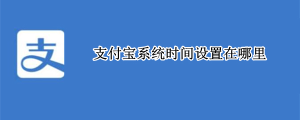 支付宝系统时间设置在哪里