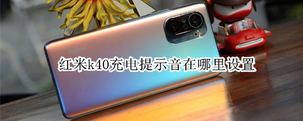 红米k40充电提示音在哪里设置（红米k40手机怎么设置充电提示音）