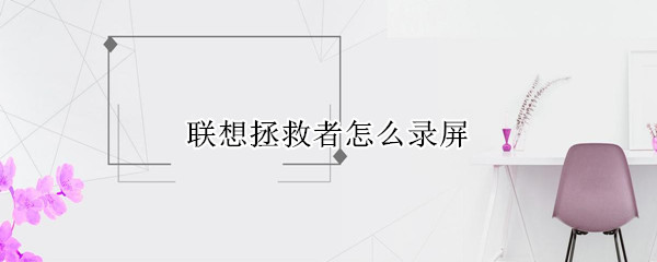 联想拯救者怎么录屏 联想拯救者怎么录屏快捷键